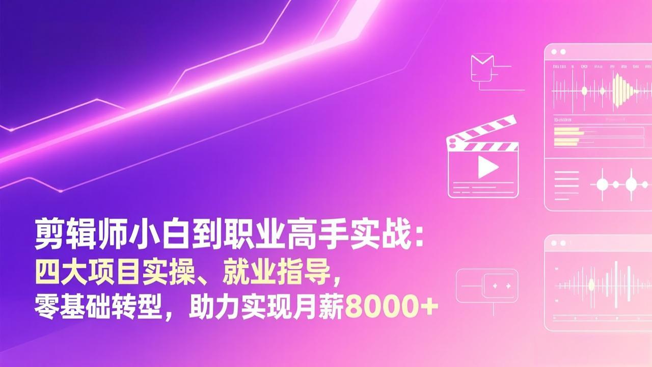 剪辑师小白到职业高手实战：四大项目实操、就业指导，零基础转型，助力实现月薪8000+-米创网