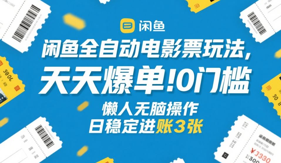 闲鱼全自动电影票玩法，天天爆单，0门槛，懒人无脑操作，日稳定进账3张+【揭秘】-米创网