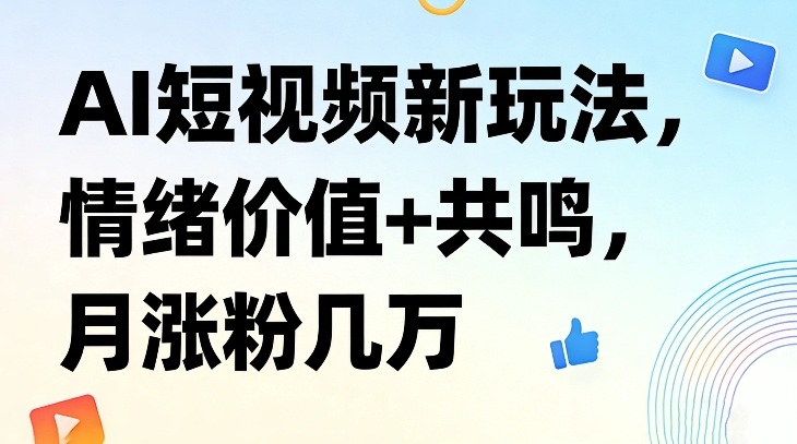 AI短视频新玩法，情绪价值+共鸣，月涨粉几万-米创网