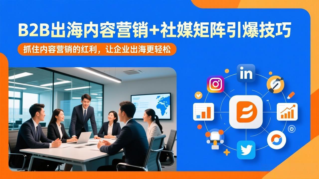 B2B出海内容营销+社媒矩阵引爆技巧：抓住内容营销的红利，让企业出海更轻松-米创网