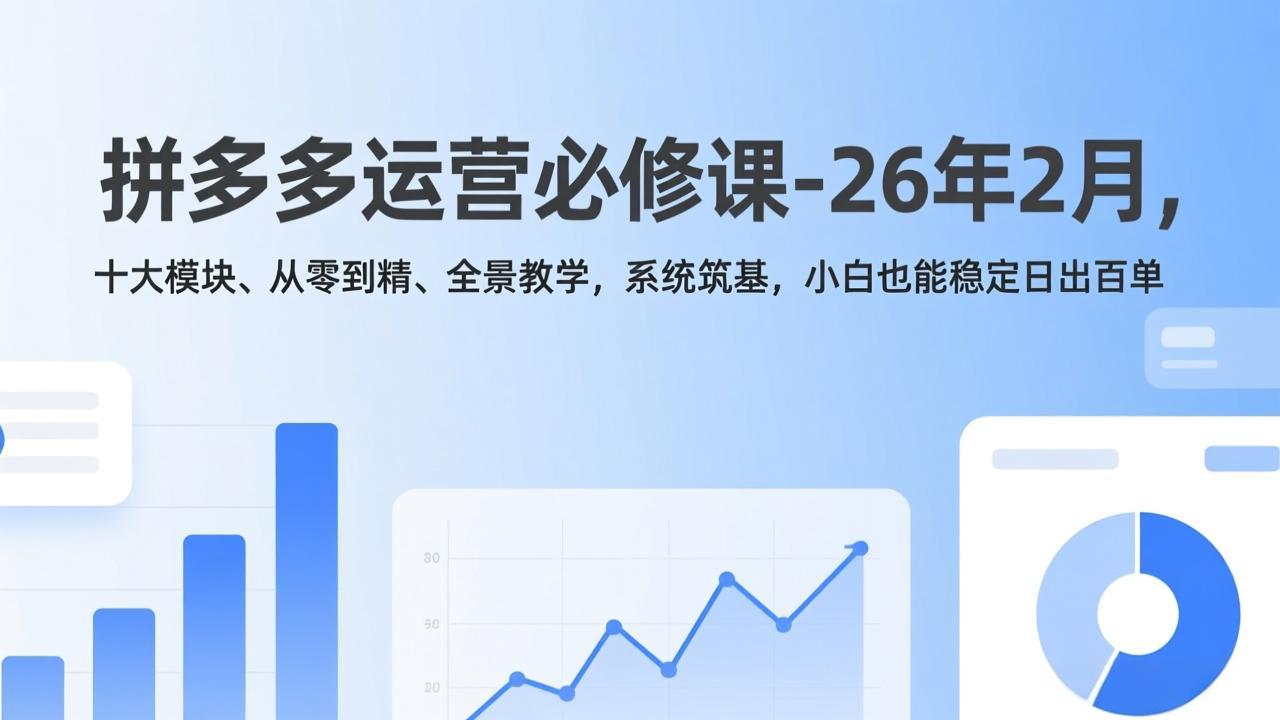 拼多多运营必修课-26年2月，十大模块、从零到精、全景教学，系统筑基，小白也能稳定日出百单-米创网