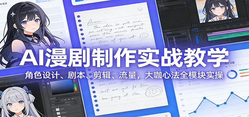 AI 漫剧制作实战教学：角色设计、剧本、剪辑、流量，大咖心法全模块实操-米创网