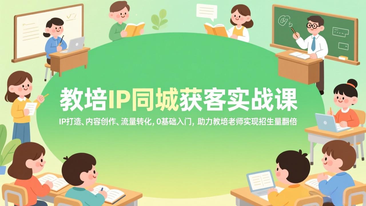 教培IP同城获客实战课，IP打造、内容创作、流量转化，0基础入门，助力教培老师实现招生量翻倍-米创网