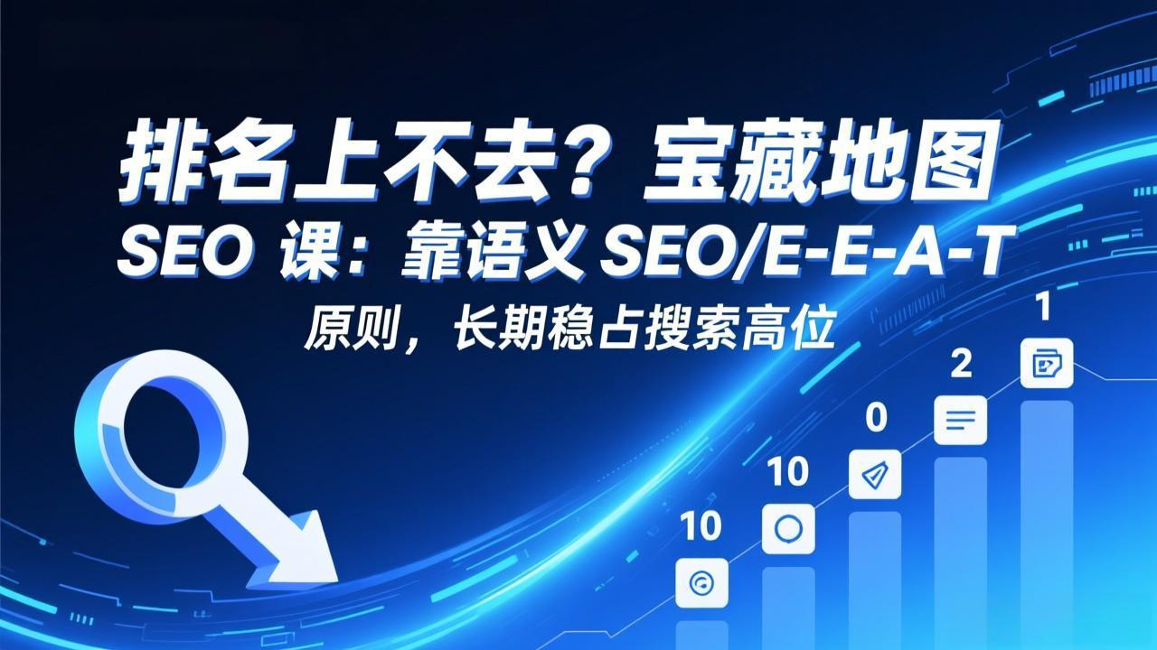 排名上不去？宝藏地图 SEO 课：靠语义 SEO+E-E-A-T 原则，长期稳占搜索高位-米创网
