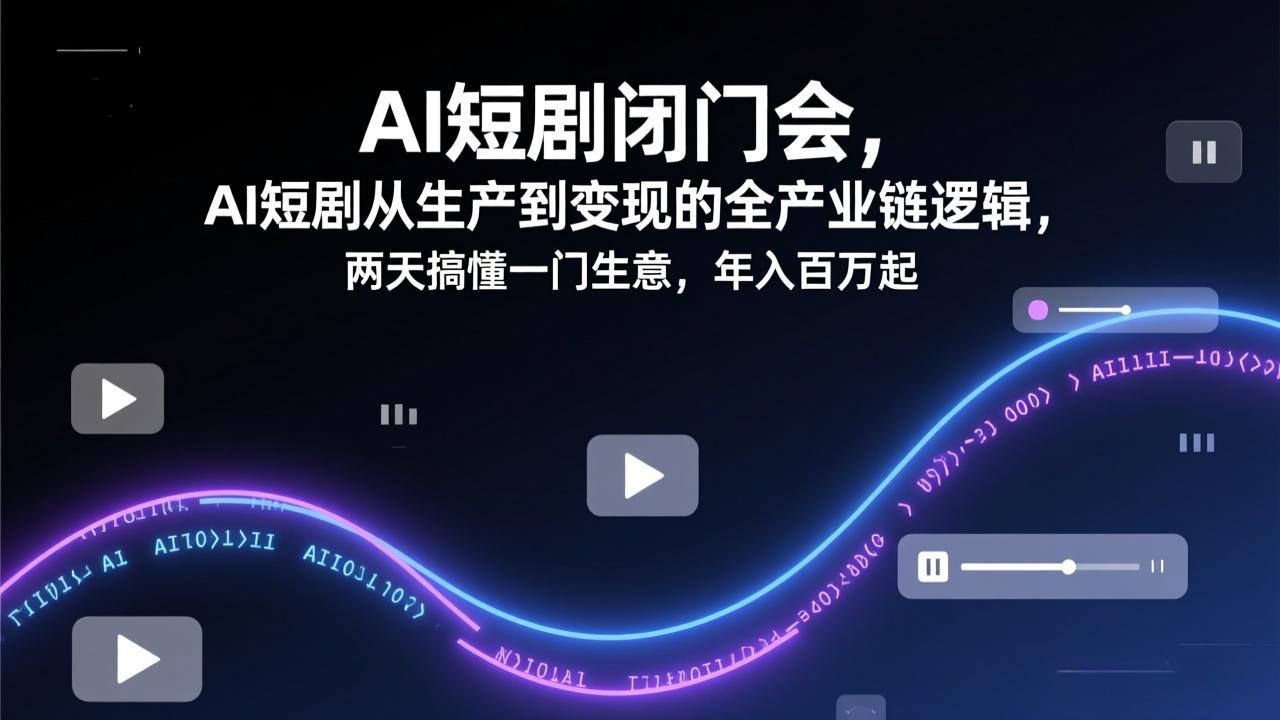 AI短剧闭门会，AI短剧从生产到变现的全产业链逻辑，两天搞懂一门生意，年入百万起-米创网