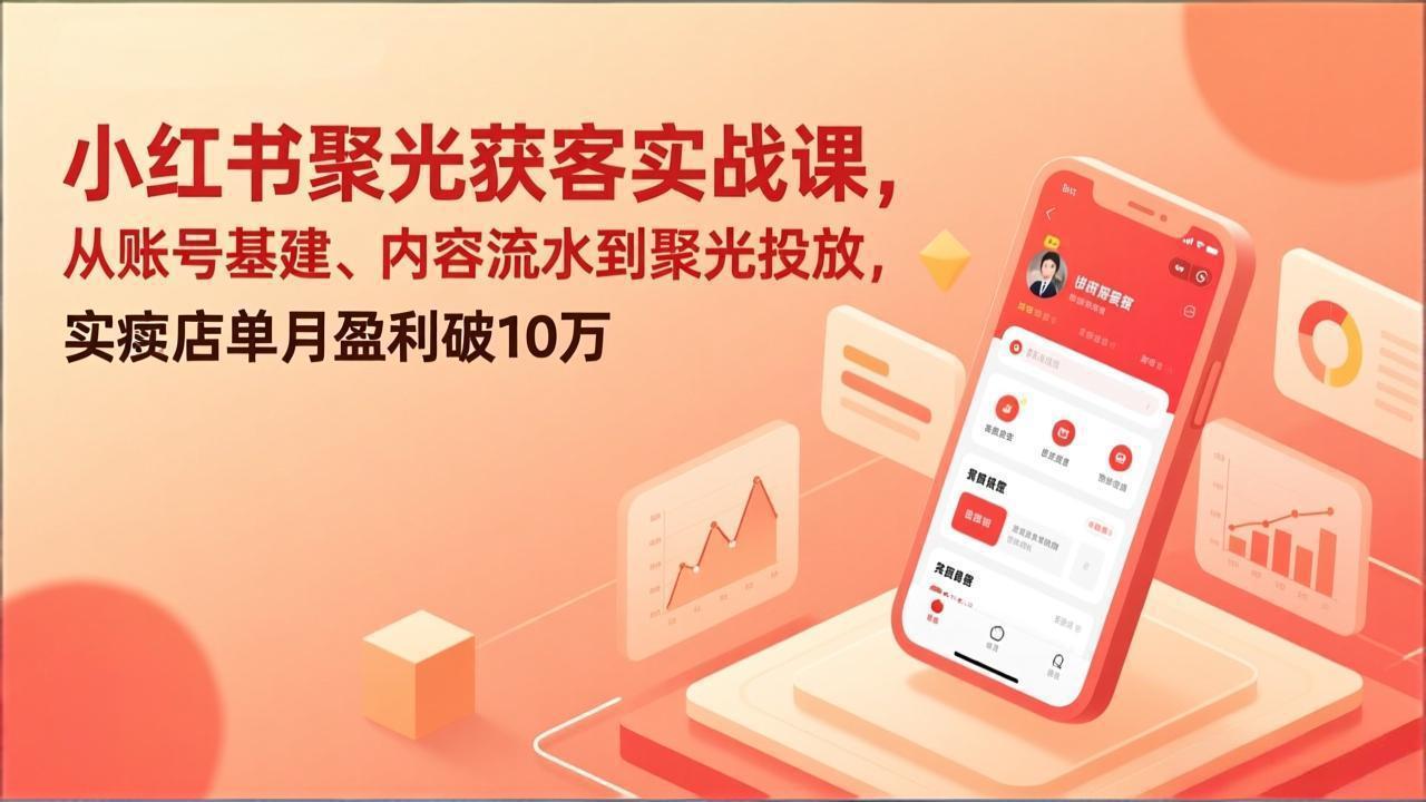 小红书聚光获客实战课，从账号基建、内容流水到聚光投放，实体店单月盈利破10万-米创网