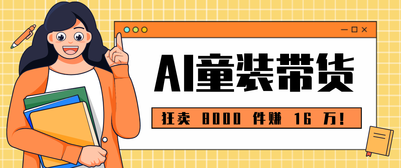 狂卖 8000 件赚 16 万！小白也能上手的 AI 童装带货教程，全程零门槛-米创网