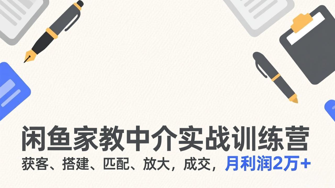 闲鱼家教中介实战训练营，获客、搭建、匹配、放大，成交，月利润2万+-米创网