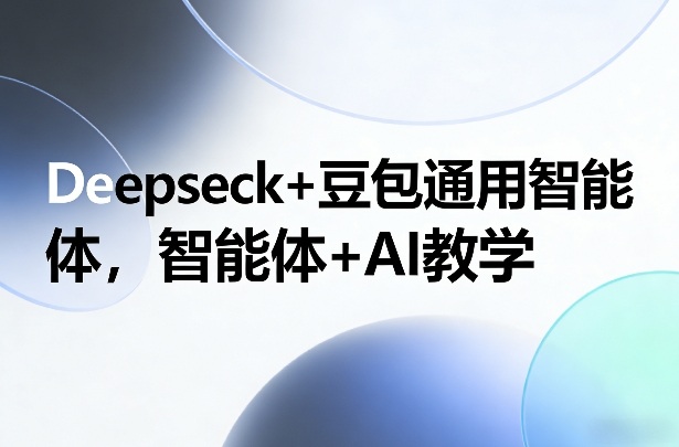 Deepseck+豆包通用智能体，智能体+AI教学-米创网