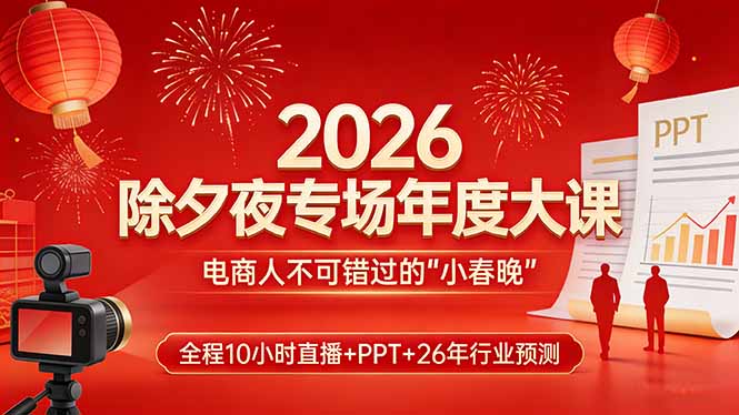 2026除夕夜专场年度大课，全程10小时直播+PPT+26年行业预测，是电商人不可错过的“小春晚”-米创网