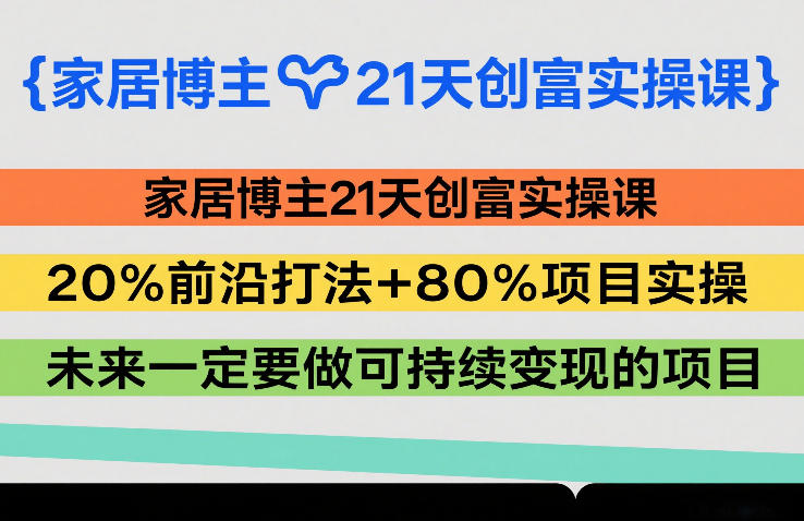 家居博主21天创富实操课，20%前沿打法+80%项目实操，未来一定要做可持续变现的项目-米创网