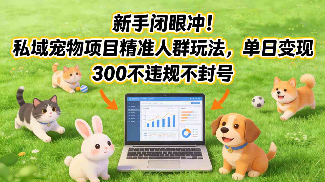 新手闭眼冲！私域宠物项目精准人群玩法，单日变现3张不违规不封号-米创网