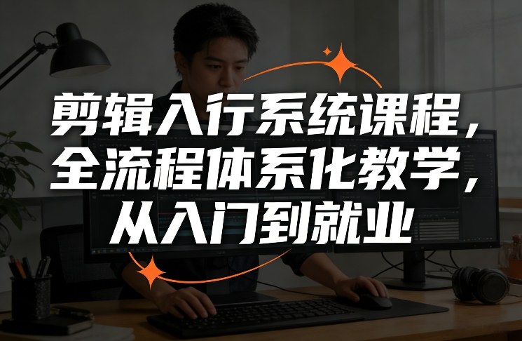 剪辑入行系统课程，全流程体系化教学，从入门到就业-米创网