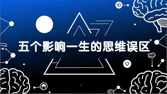 付费文章：五个影响一生的思维误区，基于数十万人数据提炼，看懂少走十年弯路-米创网