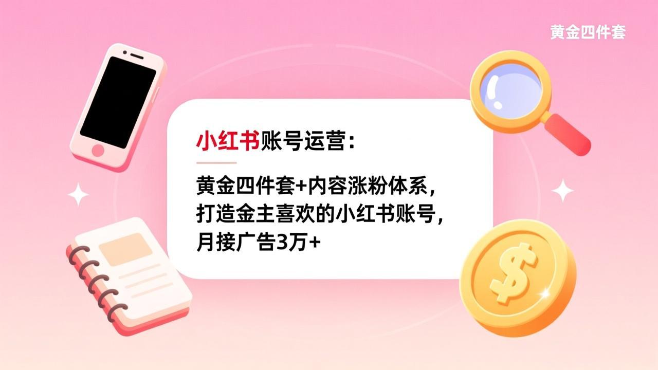 小红书账号运营：黄金四件套+内容涨粉体系，打造金主喜欢的小红书账号，月接广告3万+-米创网