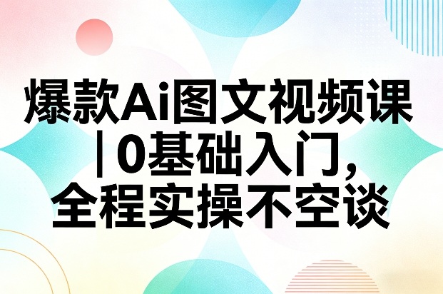 爆款Ai图文视频课，0基础入门，全程实操不空谈-米创网