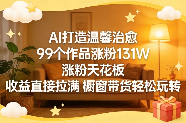 AI打造温馨治愈，99个作品涨粉131W，涨粉天花板，收益直接拉满，橱窗带货轻松玩转-米创网