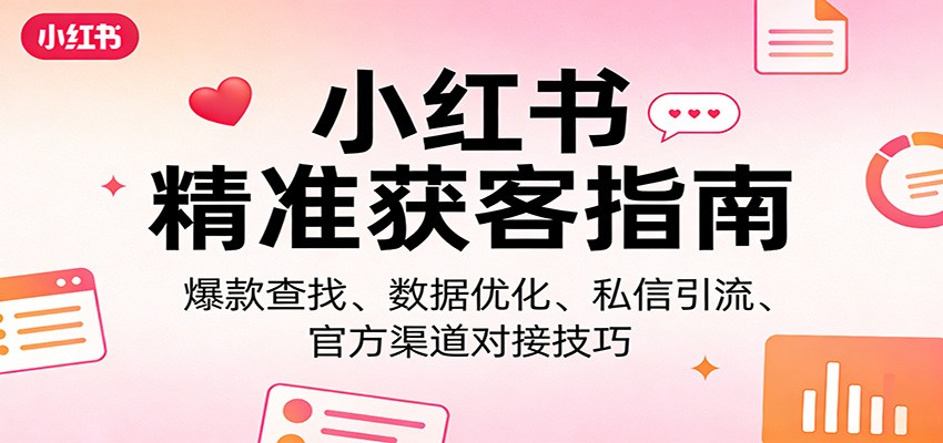 小红书精准获客指南：爆款查找、数据优化、私信引流、官方渠道对接技巧-米创网