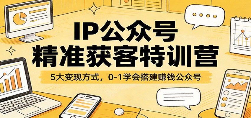 IP公众号精准获客特训营：5大变现方式，0-1学会搭建赚钱公众号-米创网