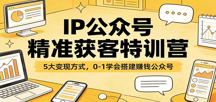 IP公众号精准获客特训营:5大变现方式,0-1学会搭建赚钱公众号-58创客