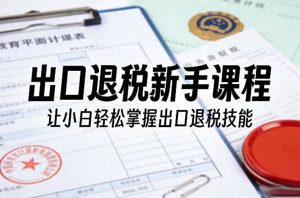 出口退税新手课程，让小白轻松掌握出口退税技能-米创网