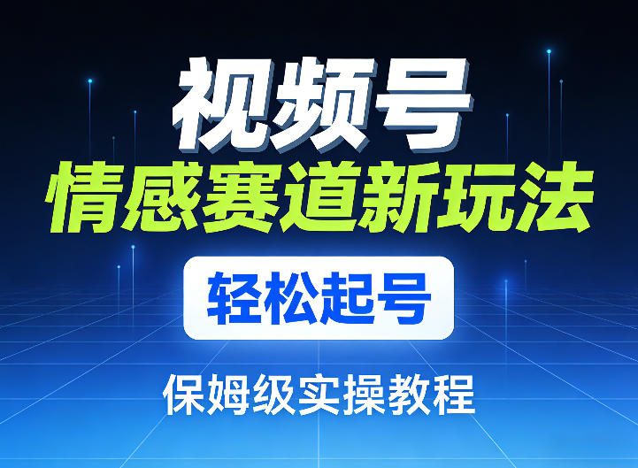 视频号情感赛道新玩法，轻松起号，保姆级实操教程-米创网