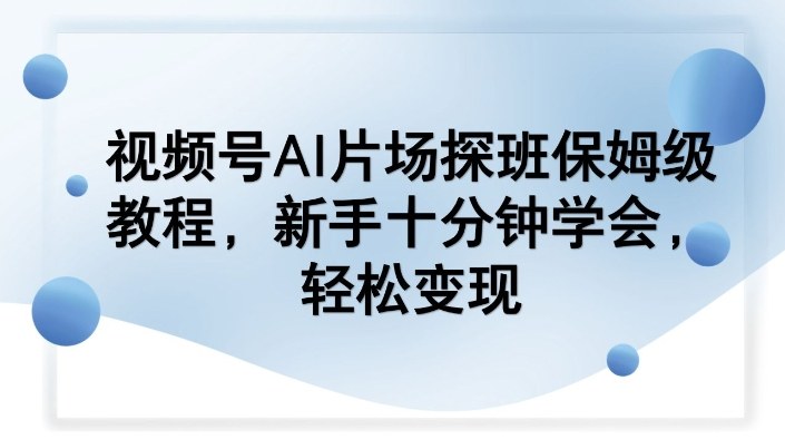 视频号AI片场探班保姆级教程，新手十分钟学会，轻松变现-米创网