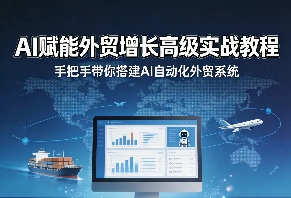 AI赋能外贸增长高级实战教程，手把手带你搭建AI自动化外贸系统-58创客