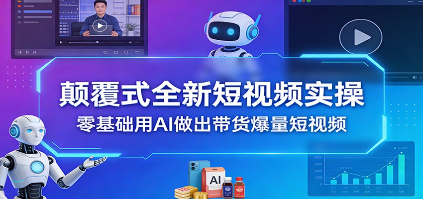颠覆式全新短视频实操，零基础用AI做出带货爆量短视频-米创网