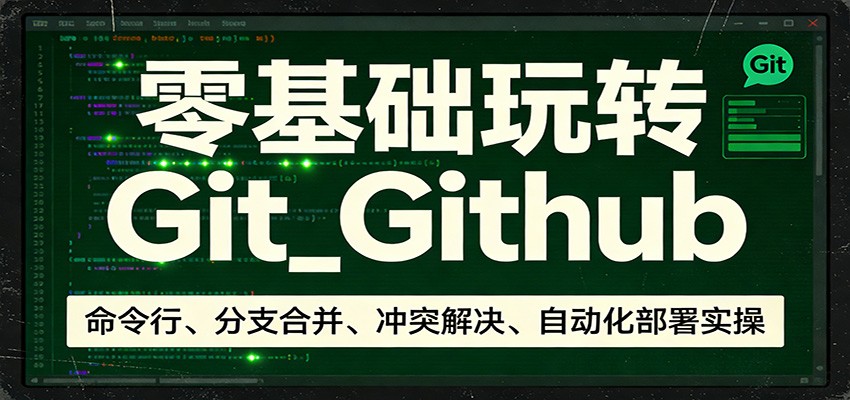 零基础玩转Git_Github：命令行、分支合并、冲突解决、自动化部署实操-米创网