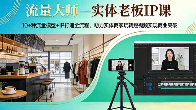 流量大师—实体老板IP课：10+种流量模型+IP打造全流程，助力实体商家玩转短视频实现商业突破-米创网