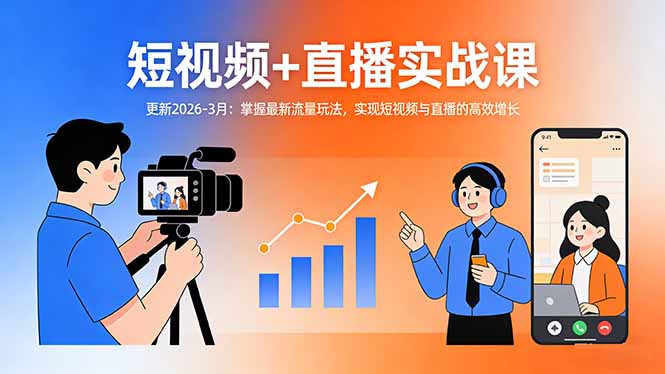 短视频+直播实战课-更新2026-3月：掌握最新流量玩法，实现短视频与直播的高效增长-58创客