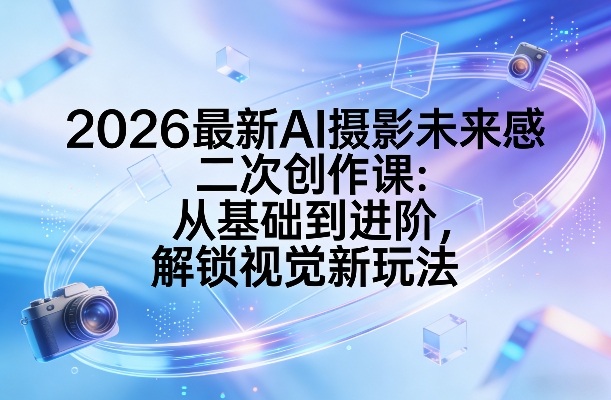 2026最新AI摄影未来感二次创作课：从基础到进阶，解锁视觉新玩法-米创网