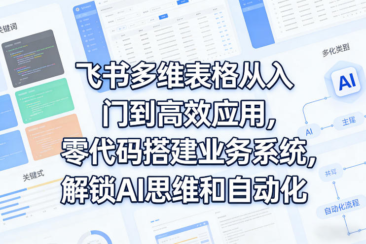 飞书多维表格从入门到高效应用，零代码搭建业务系统，解锁AI思维和自动化-米创网