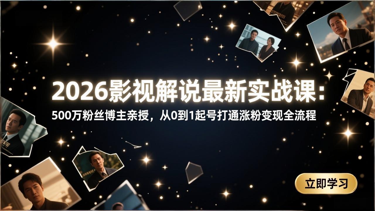 2026影视解说最新实战课：500万粉丝博主亲授，从0到1起号打通涨粉变现全流程-米创网
