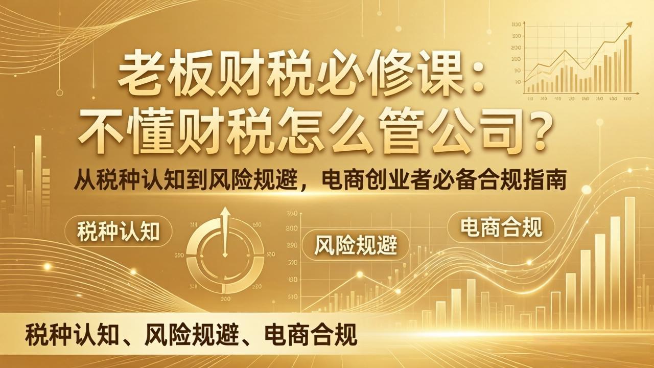 老板财税必修课：不懂财税怎么管公司？从税种认知到风险规避，电商创业者必备合规指南-米创网