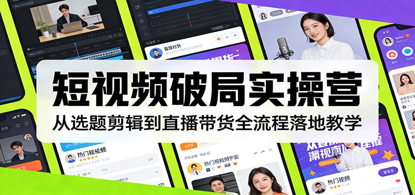 短视频破局实操营：从选题剪辑到直播带货全流程落地教学-米创网
