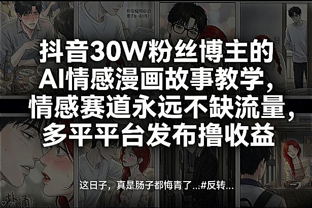 抖音30W粉丝博主的AI情感漫画故事教学，情感赛道永远不缺流量，多平台发布撸收益！-米创网