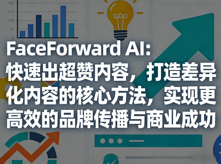 FaceForward AI：快速出超赞内容，打造差异化内容的核心方法，实现更高效的品牌传播与商业成功-米创网
