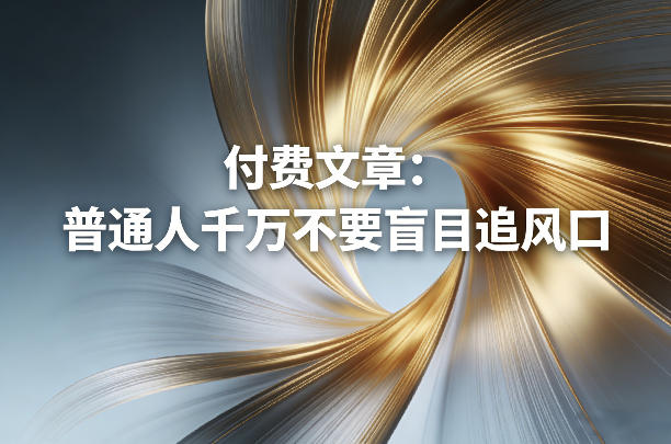 付费文章：普通人千万不要盲目追风口-米创网
