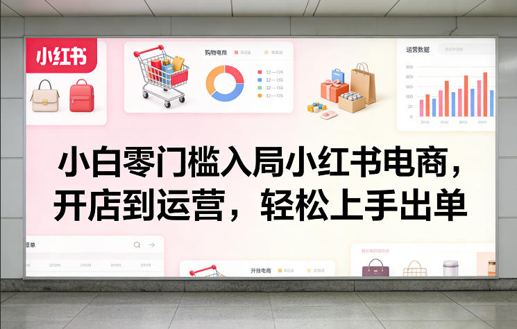 小白零门槛入局小红书电商，开店到运营，轻松上手出单-米创网