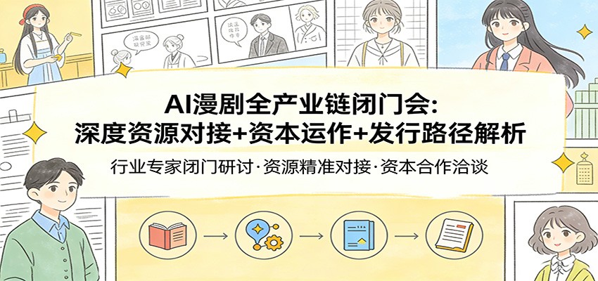 AI漫剧全产业链闭门会：深度资源对接+资本运作+发行路径解析-米创网