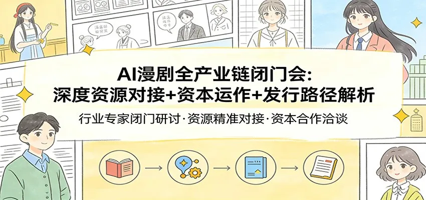AI漫剧全产业链闭门会:深度资源对接+资本运作+发行路径解析-58创客