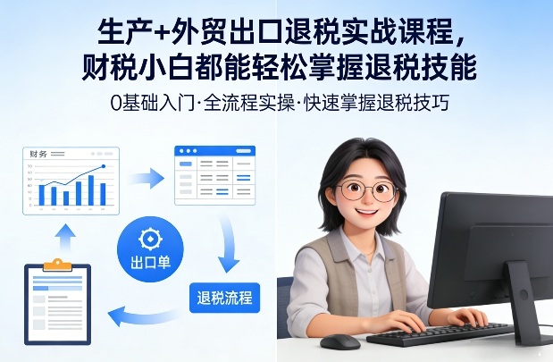 生产+外贸出口退税实战课程，财税小白都能轻松掌握退税技能-米创网