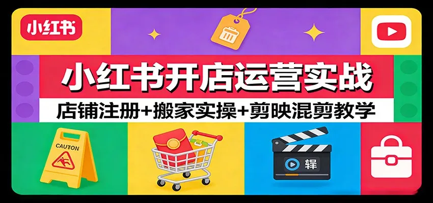 小红书开店运营实战：店铺注册+搬家实操+剪映混剪教学-58创客