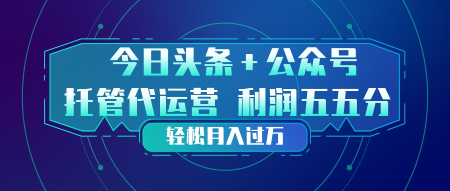 头条加公众号 托管代运营 利润分成模式 轻松月入过万-米创网