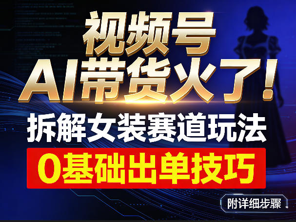 视频号AI带货火了！拆解女装赛道玩法，0基础也能稳定出单，附详细步骤-米创网