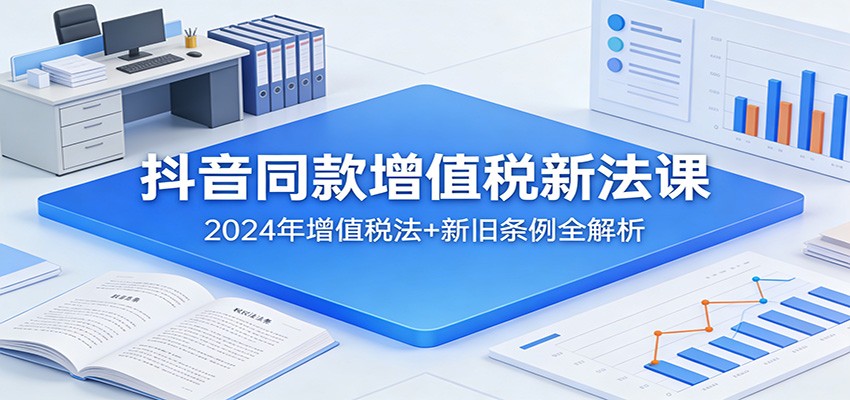 抖音同款增值税新法课：2024年增值税法+新旧条例全解析-米创网