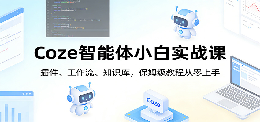Coze智能体小白实战课：插件、工作流、知识库，保姆级教程从零上手-米创网