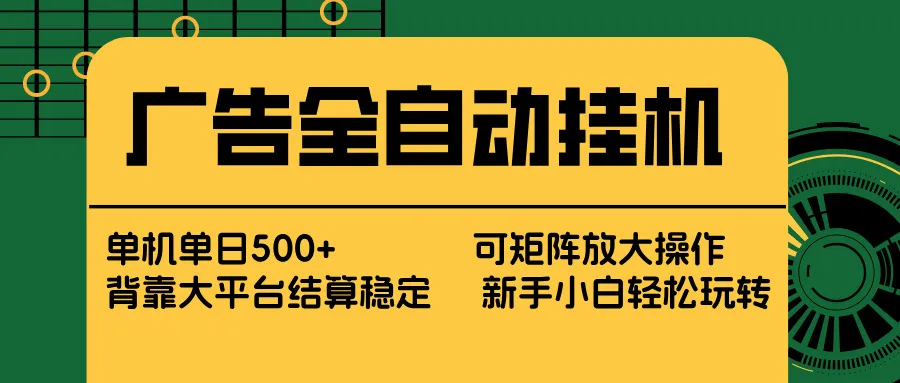 广告全自动挂机 单机单日500+ 矩阵放大 背靠大平台 绿色稳定 新手小白轻松玩转-58创客